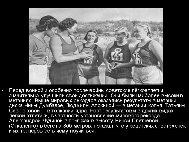 Перед войной и особенно после войны советские лёгкоатлетки значительно улучшили свои достижении. Они были